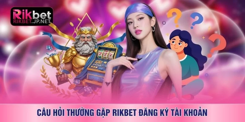 Câu hỏi thường gặp RIKBET đăng ký tài khoản