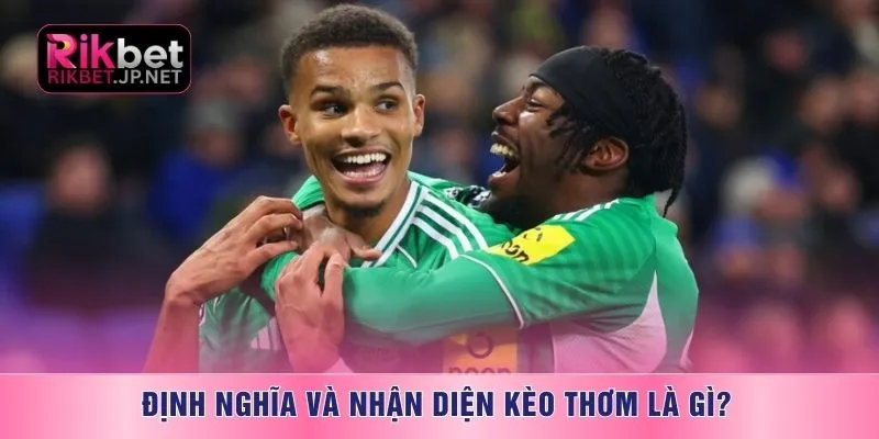 Định nghĩa và nhận diện kèo thơm là gì?