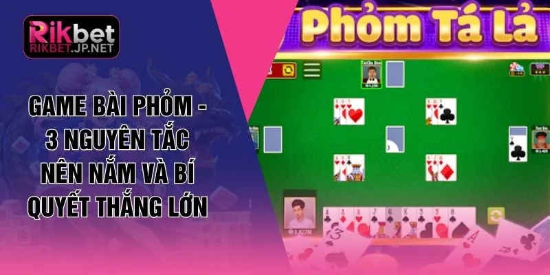 Game Bài Phỏm - 3 Nguyên Tắc Nên Nắm Và Bí Quyết Thắng Lớn