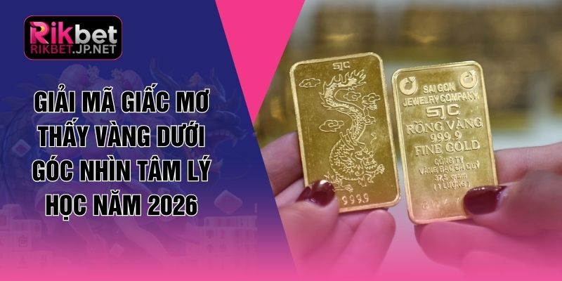 Giải Mã Giấc Mơ Thấy Vàng Dưới Góc Nhìn Tâm Lý Học Năm 2026