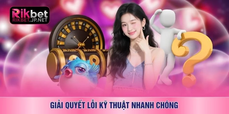 Giải quyết lỗi kỹ thuật nhanh chóng
