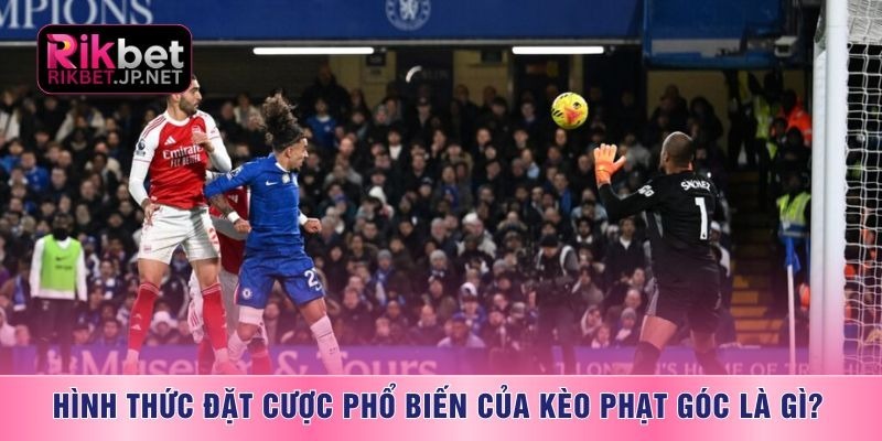 Hình thức đặt cược phổ biến của kèo phạt góc là gì?