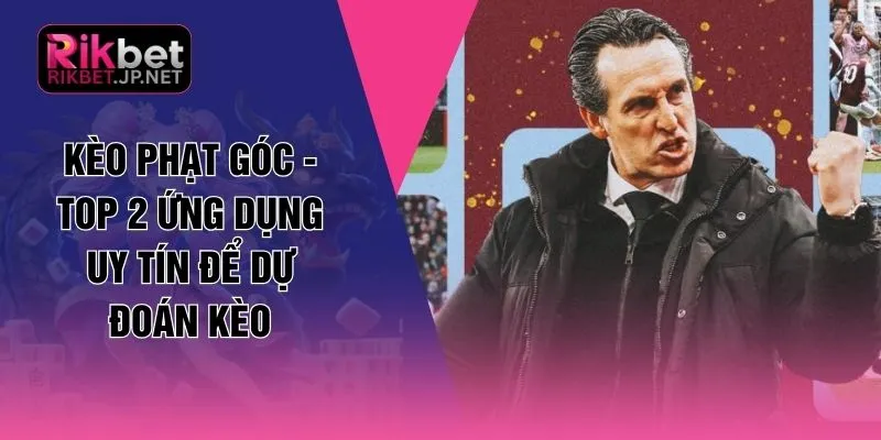 Kèo Phạt Góc - Top 2 Ứng Dụng Uy Tín Để Dự Đoán Kèo