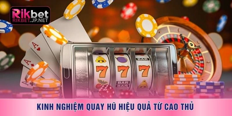 Kinh nghiệm quay hũ hiệu quả từ cao thủ