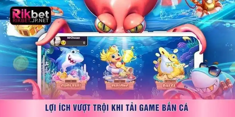 Lợi ích vượt trội khi tải game bắn cá