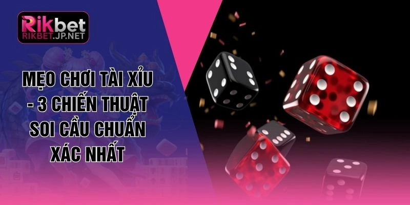 Mẹo Chơi Tài Xỉu - 3 Chiến Thuật Soi Cầu Chuẩn Xác Nhất