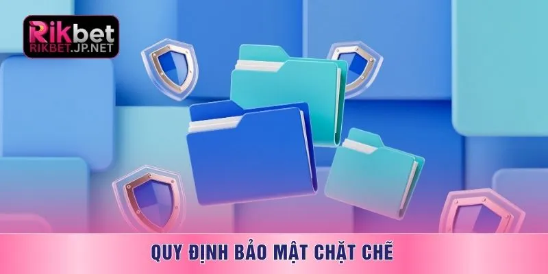 Quy định bảo mật chặt chẽ