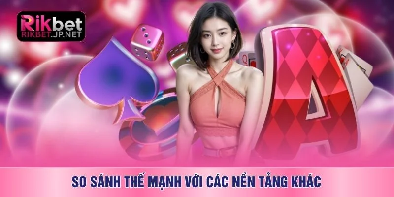 So sánh thế mạnh với các nền tảng khác