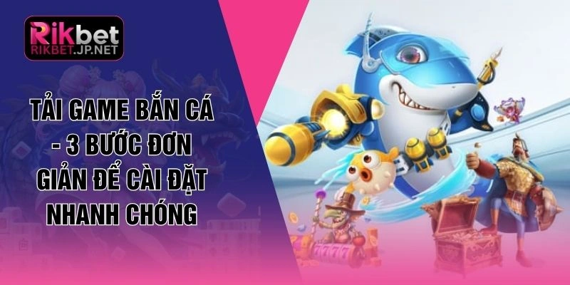 Tải Game Bắn Cá - 3 Bước Đơn Giản Để Cài Đặt Nhanh Chóng