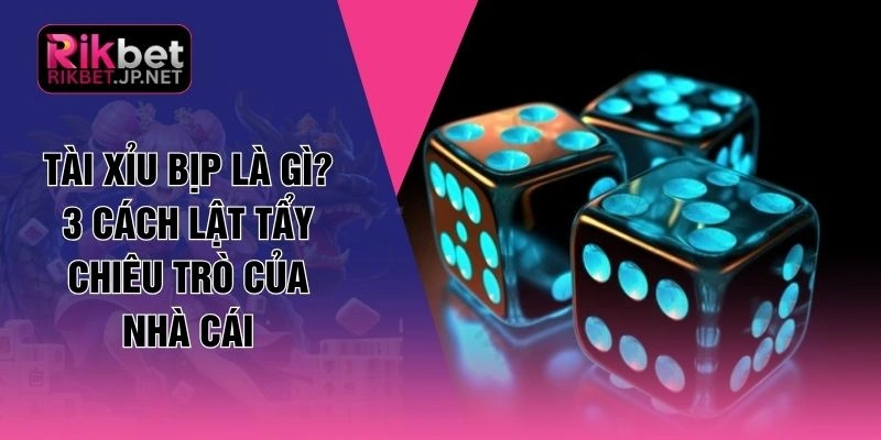 Tài Xỉu Bịp Là Gì? 3 Cách Lật Tẩy Chiêu Trò Của Nhà Cái