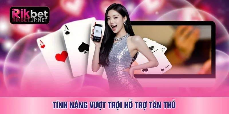 Tính năng vượt trội hỗ trợ tân thủ