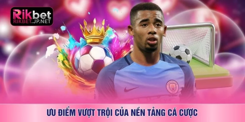 Ưu điểm vượt trội của nền tảng cá cược